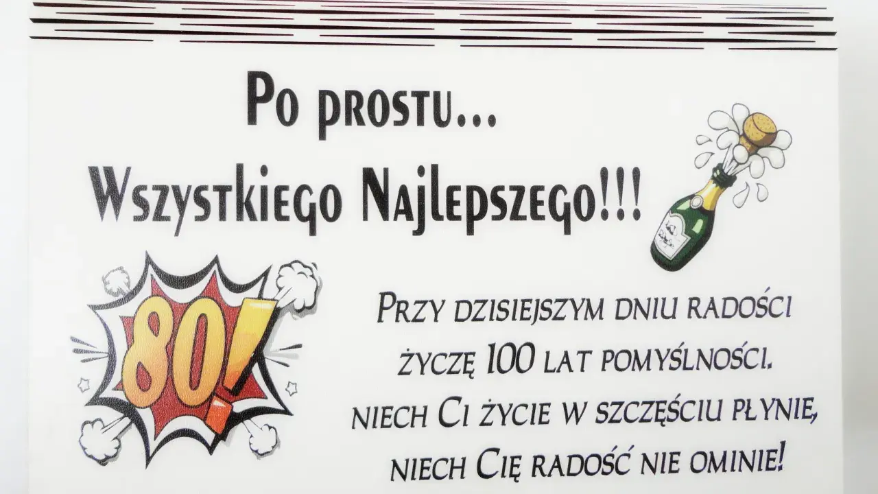 Oryginalne życzenia na 80 urodziny: "Po prostu... Wszystkiego Najlepszego!!! Życzę 100 lat pomyślności. Niech Ci życie w szczęściu płynie, niech Cię radość nie ominie!
